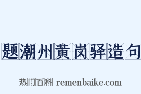题潮州黄岗驿造句是什么意思的图片